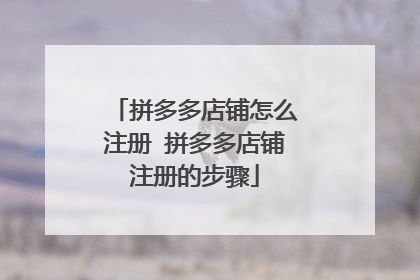 拼多多店铺怎么注册 拼多多店铺注册的步骤