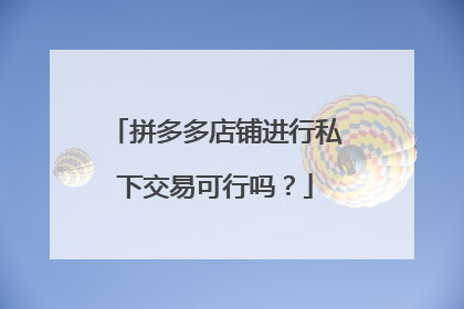 拼多多店铺进行私下交易可行吗?