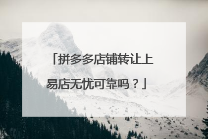 拼多多店铺转让上易店无忧可靠吗?