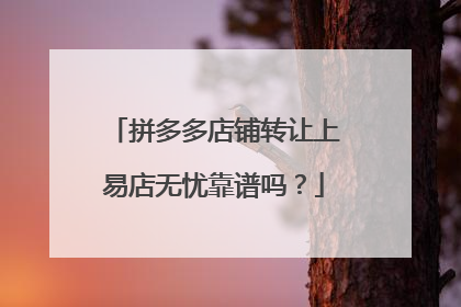 拼多多店铺转让上易店无忧靠谱吗?