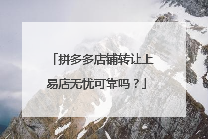 拼多多店铺转让上易店无忧可靠吗？