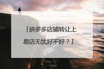 拼多多店铺转让上易店无忧好不好？