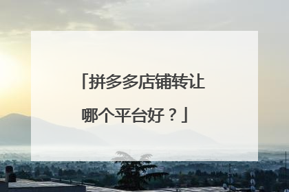 拼多多店铺转让哪个平台好？