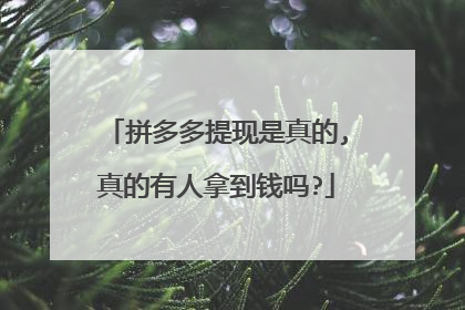 拼多多提现是真的,真的有人拿到钱吗?