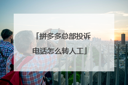拼多多总部投诉电话怎么转人工