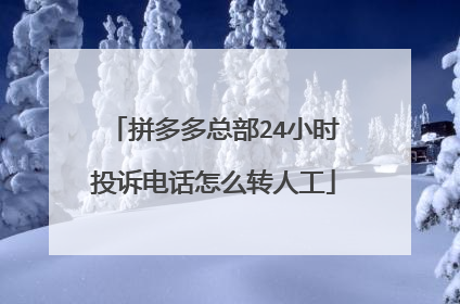 拼多多总部24小时投诉电话怎么转人工