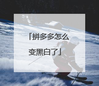 拼多多怎么变黑白了