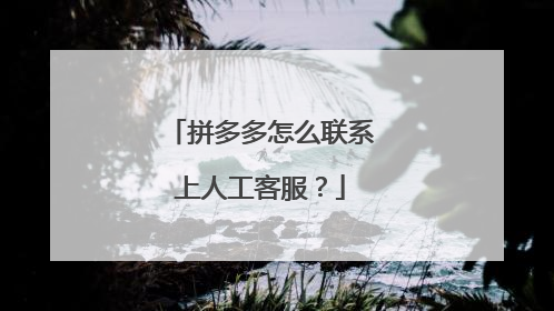 拼多多怎么联系上人工客服？