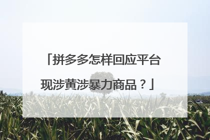 拼多多怎样回应平台现涉黄涉暴力商品?