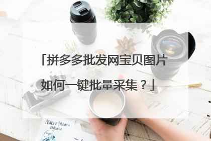 拼多多批发网宝贝图片如何一键批量采集？