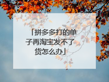 拼多多打的单子再淘宝发不了货怎么办