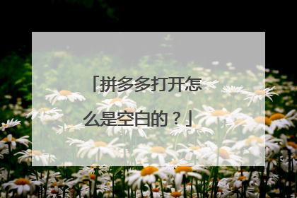 拼多多打开怎么是空白的？
