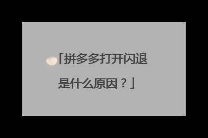 拼多多打开闪退是什么原因？