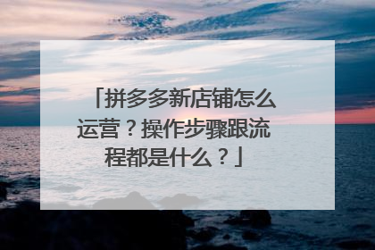 拼多多新店铺怎么运营?操作步骤跟流程都是什么?
