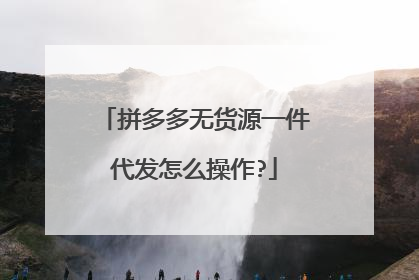 拼多多无货源一件代发怎么操作?