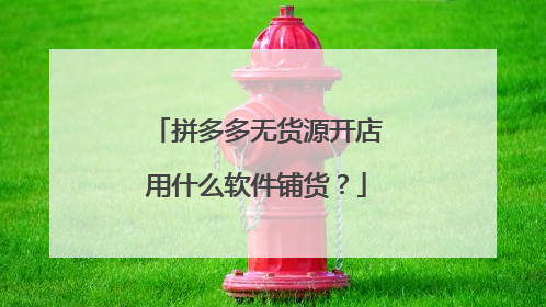 拼多多无货源开店用什么软件铺货？