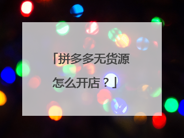 拼多多无货源怎么开店?