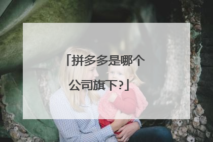拼多多是哪个公司旗下?
