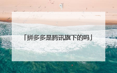 拼多多是腾讯旗下的吗