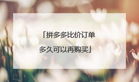 拼多多比价订单多久可以再购买