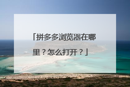 拼多多浏览器在哪里？怎么打开？