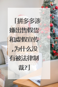 拼多多涉嫌出售假货和虚假宣传,为什么没有被法律制裁?