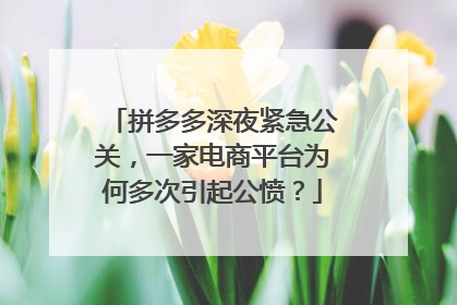 拼多多深夜紧急公关,一家电商平台为何多次引起公愤?