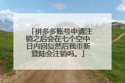 拼多多账号申请注销之后会在七个空中日内回复然后我重新登陆会注销吗。