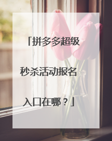 拼多多超级秒杀活动报名入口在哪？