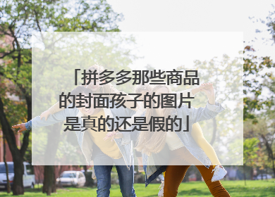 拼多多那些商品的封面孩子的图片是真的还是假的