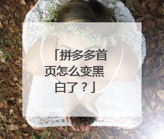 拼多多首页怎么变黑白了?