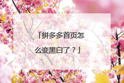 拼多多首页怎么变黑白了?