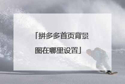 拼多多首页背景图在哪里设置