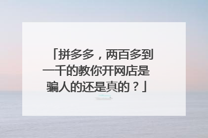 拼多多,两百多到一千的教你开网店是骗人的还是真的?