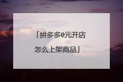 拼多多0元开店怎么上架商品