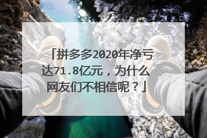 拼多多2020年净亏达71.8亿元，为什么网友们不相信呢？
