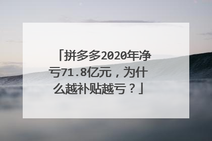 拼多多2020年净亏71.8亿元，为什么越补贴越亏？