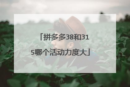 拼多多38和315哪个活动力度大