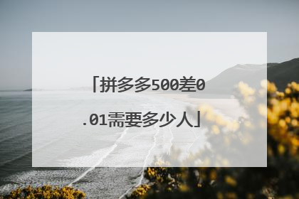 拼多多500差0.01需要多少人