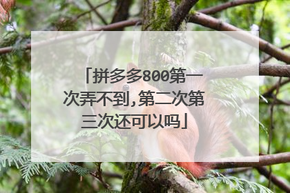 拼多多800第一次弄不到,第二次第三次还可以吗