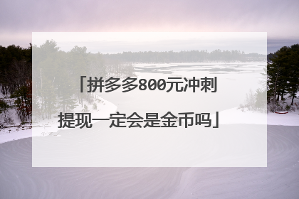拼多多800元冲刺提现一定会是金币吗