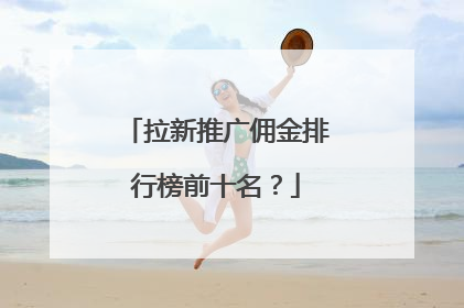 拉新推广佣金排行榜前十名?