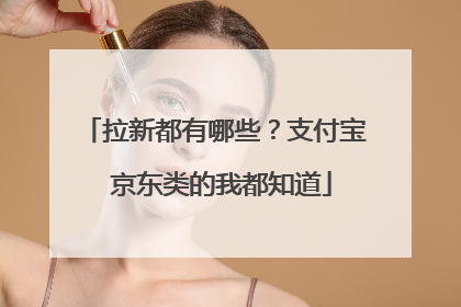 拉新都有哪些？支付宝 京东类的我都知道