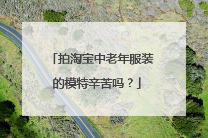 拍淘宝中老年服装的模特辛苦吗？