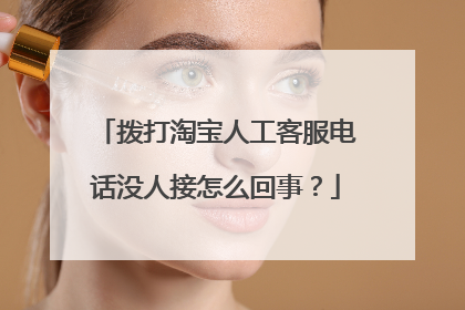 拨打淘宝人工客服电话没人接怎么回事？