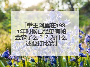 拳王阿里在1981年时候已经患有帕金森了么？？为什么还要打比赛