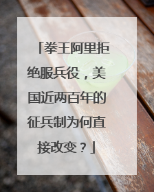 拳王阿里拒绝服兵役，美国近两百年的征兵制为何直接改变？