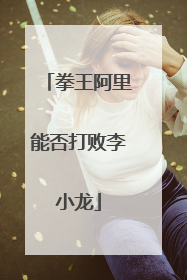 拳王阿里能否打败李小龙