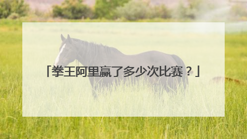 拳王阿里赢了多少次比赛？