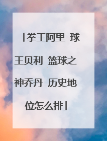 拳王阿里 球王贝利 篮球之神乔丹 历史地位怎么排